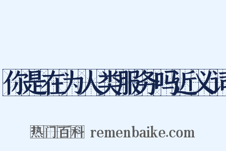 你是在为人类服务吗近义词是什么意思的图片